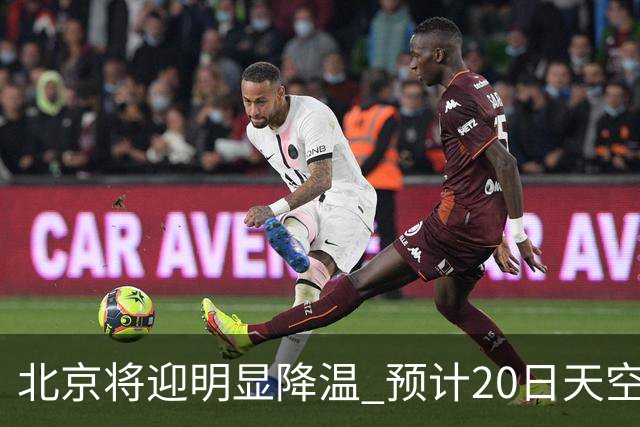 北京将迎明显降温 预计20日天空云量增多山区有弱降水